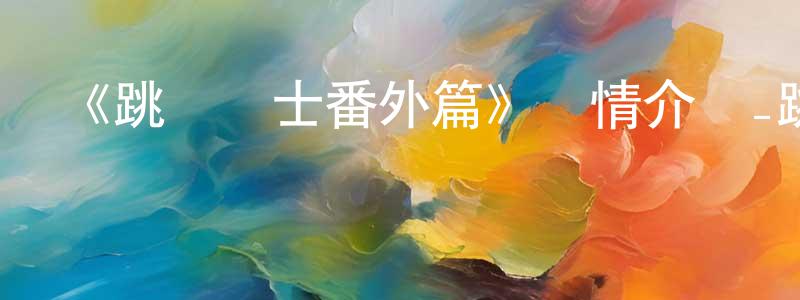 陳沁沁發布《跳躍戰士番外篇》詳情介紹_跳躍戰士番外篇已完結在線觀看_跳躍戰士番外篇迅雷下載_國漫